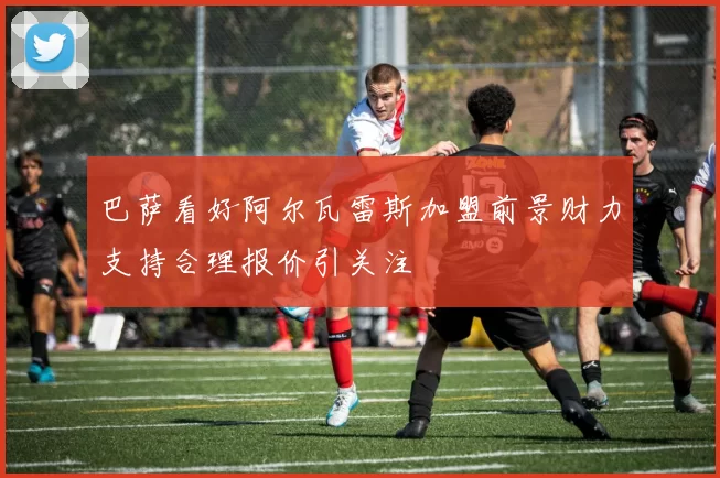 巴萨看好阿尔瓦雷斯加盟前景财力支持合理报价引关注