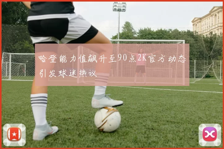 哈登能力值飙升至90点2K官方动态引发球迷热议