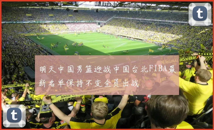 明天中国男篮迎战中国台北FIBA最新名单保持不变全员出战