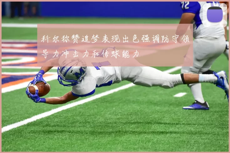 科尔称赞追梦表现出色强调防守领导力冲击力和传球能力
