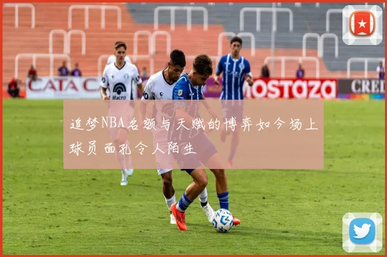 追梦NBA名额与天赋的博弈如今场上球员面孔令人陌生