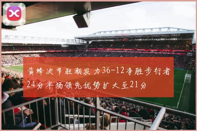 黄蜂次节狂潮发力36-12净胜步行者24分半场领先优势扩大至21分