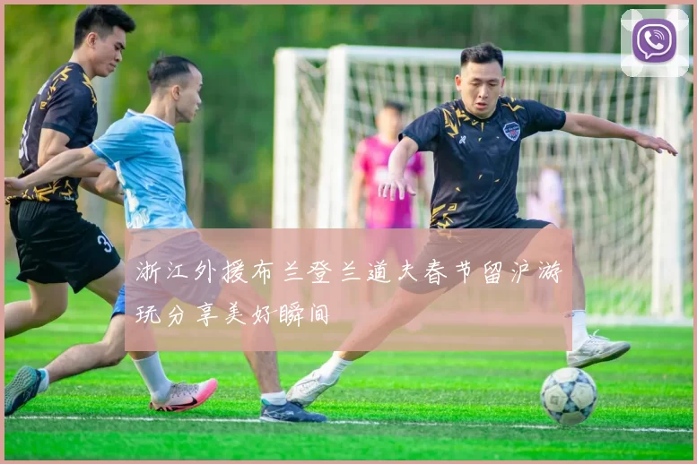 浙江外援布兰登兰道夫春节留沪游玩分享美好瞬间