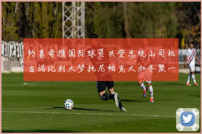 约基奇携国际球员共登总统山司机吉诺比利大梦托尼帕克大加齐聚一堂