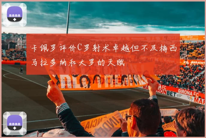 卡佩罗评价C罗射术卓越但不及梅西马拉多纳和大罗的天赋