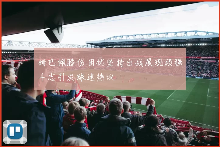 姆巴佩膝伤困扰坚持出战展现顽强斗志引发球迷热议