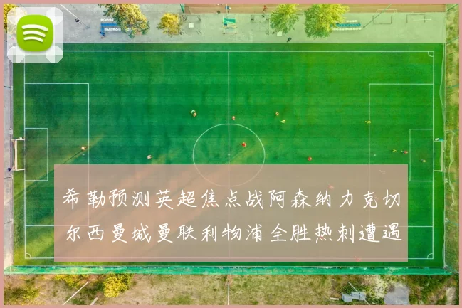 希勒预测英超焦点战阿森纳力克切尔西曼城曼联利物浦全胜热刺遭遇失利
