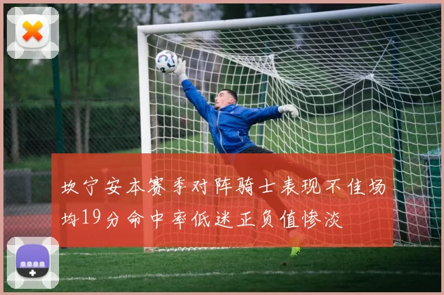 坎宁安本赛季对阵骑士表现不佳场均19分命中率低迷正负值惨淡