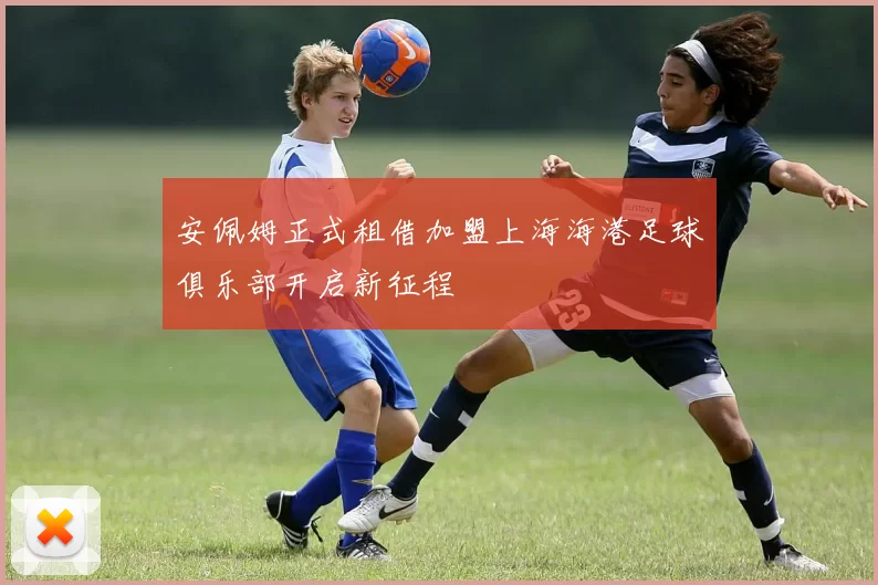 安佩姆正式租借加盟上海海港足球俱乐部开启新征程