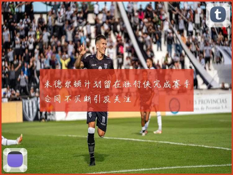 米德尔顿计划留在独行侠完成赛季合同不买断引发关注