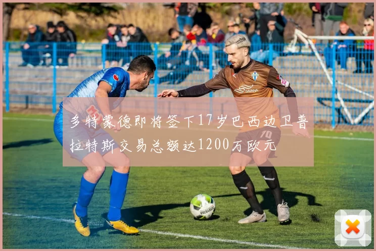 多特蒙德即将签下17岁巴西边卫普拉特斯交易总额达1200万欧元
