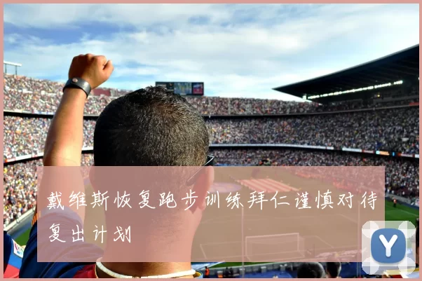 戴维斯恢复跑步训练拜仁谨慎对待复出计划
