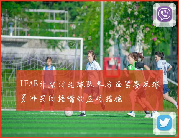 IFAB计划讨论球队单方面罢赛及球员冲突时捂嘴的应对措施
